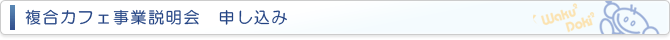 複合カフェ事業説明会　申し込み