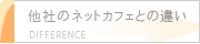 他社のネットカフェとの違い