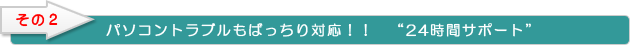 パソコントラブルもばっちり対応！！24時間サポート